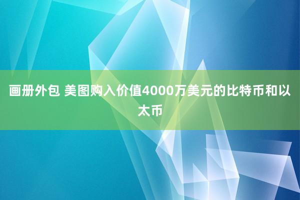 画册外包 美图购入价值4000万美元的比特币和以太币