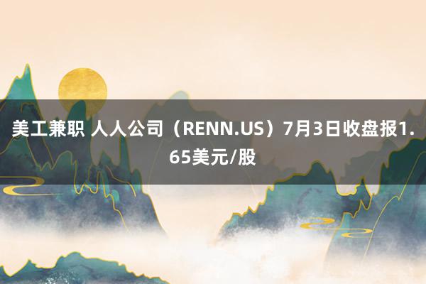 美工兼职 人人公司（RENN.US）7月3日收盘报1.65美元/股