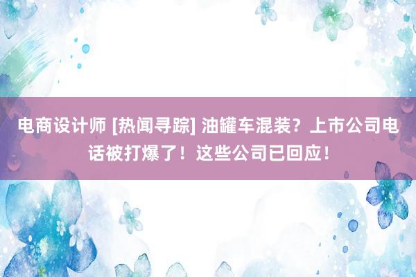 电商设计师 [热闻寻踪] 油罐车混装？上市公司电话被打爆了！这些公司已回应！