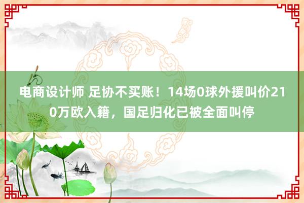 电商设计师 足协不买账！14场0球外援叫价210万欧入籍，国足归化已被全面叫停