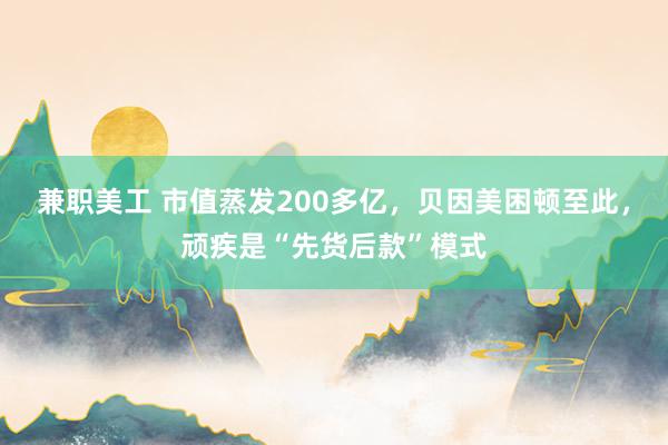 兼职美工 市值蒸发200多亿，贝因美困顿至此，顽疾是“先货后款”模式