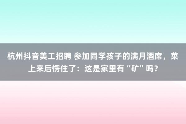 杭州抖音美工招聘 参加同学孩子的满月酒席，菜上来后愣住了：这是家里有“矿”吗？