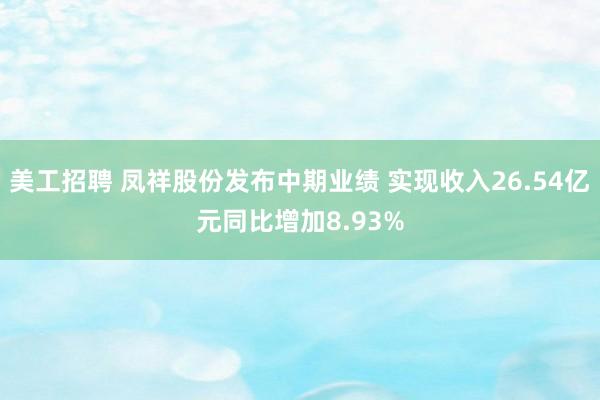 美工招聘 凤祥股份发布中期业绩 实现收入26.54亿元同比增加8.93%