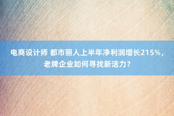 电商设计师 都市丽人上半年净利润增长215%，老牌企业如何寻找新活力？